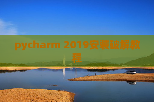 pycharm 2019安装破解教程 pycharm 2019安装破解教程